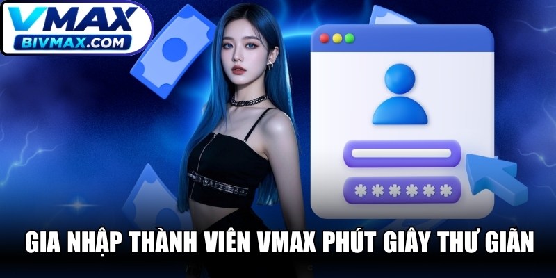Gia nhập thành viên VMAX với phút giây thư giãn thú vị nhất