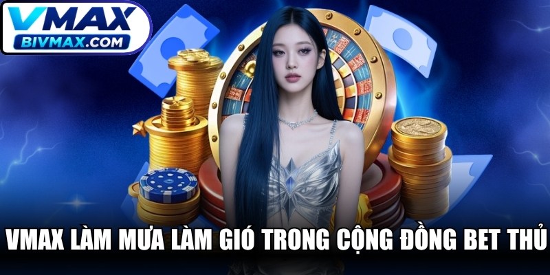 VMAX đang là cái tên làm mưa làm gió trong cộng đồng bet thủ