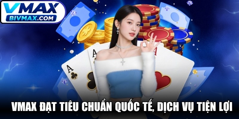 VMAX đạt tiêu chuẩn quốc tế, đi kèm dịch vụ cá cược tiện lợi
